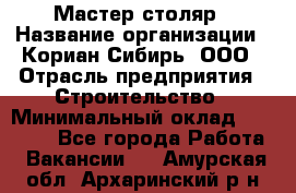 Мастер-столяр › Название организации ­ Кориан-Сибирь, ООО › Отрасль предприятия ­ Строительство › Минимальный оклад ­ 50 000 - Все города Работа » Вакансии   . Амурская обл.,Архаринский р-н